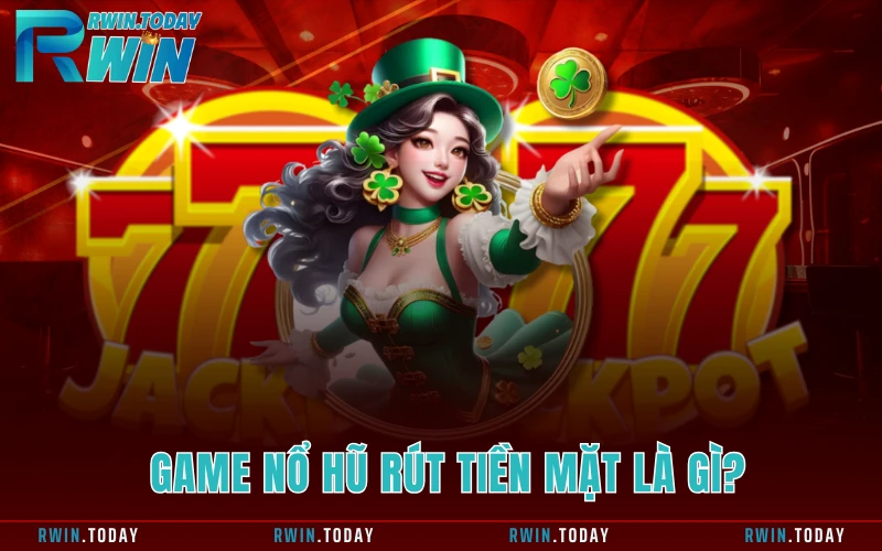 Game nổ hũ rút tiền mặt là gì?